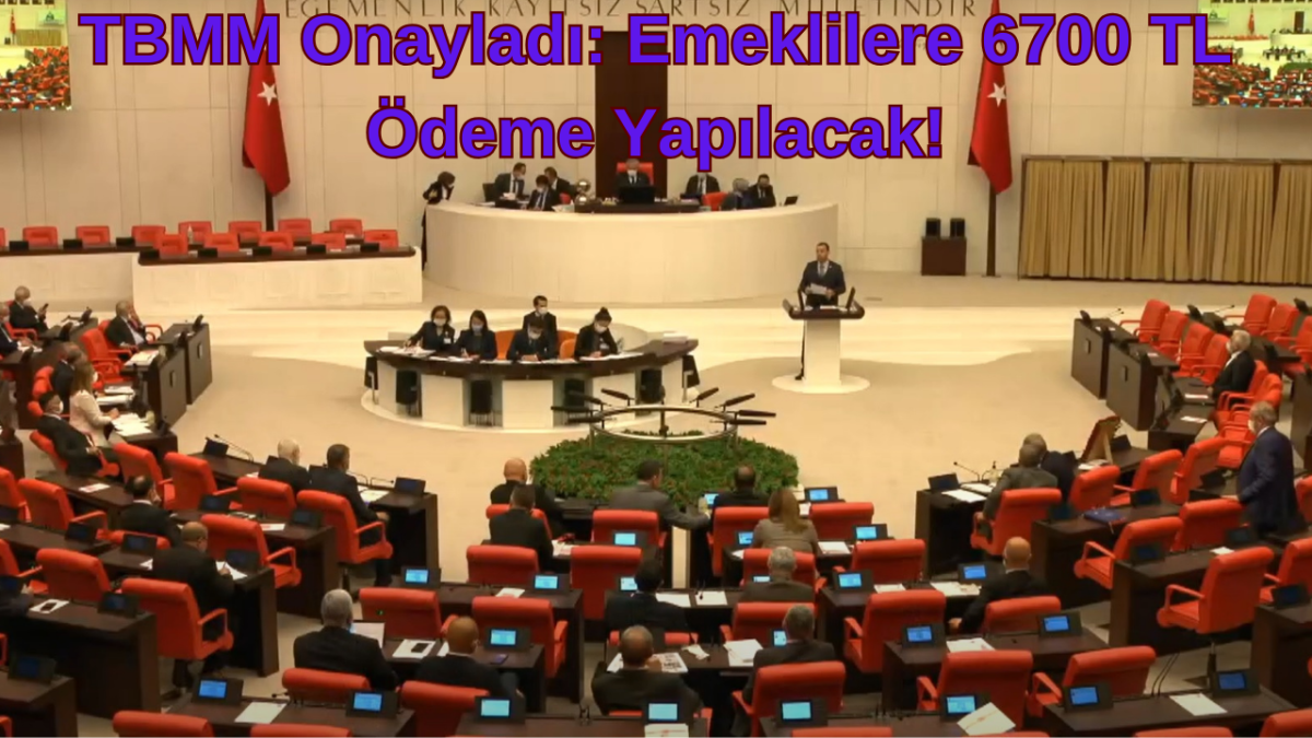 TBMM Onayladı: Emeklilere 6700 TL Ödeme Yapılacak!